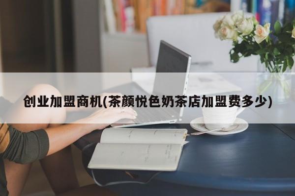 创业加盟商机(茶颜悦色奶茶店加盟费多少) 第1张