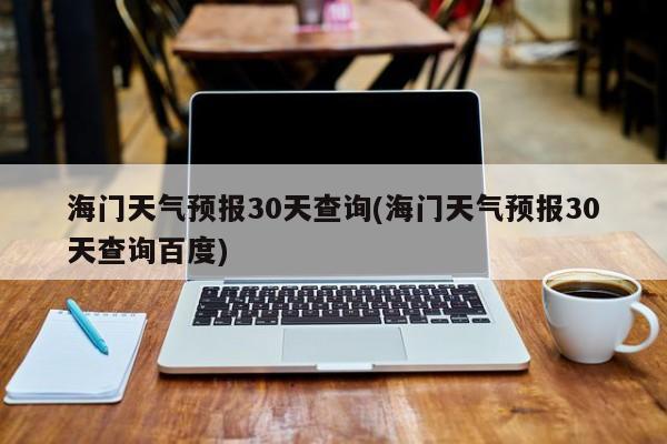海门天气预报30天查询(海门天气预报30天查询百度)