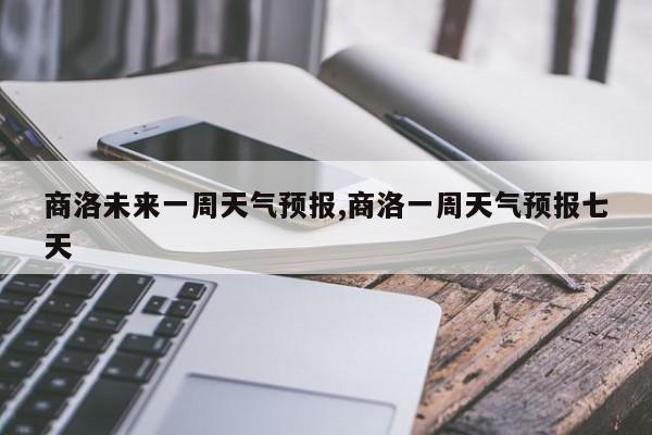 商洛未来一周天气预报,商洛一周天气预报七天 第1张