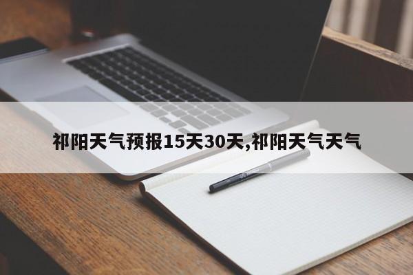 祁阳天气预报15天30天,祁阳天气天气 第1张