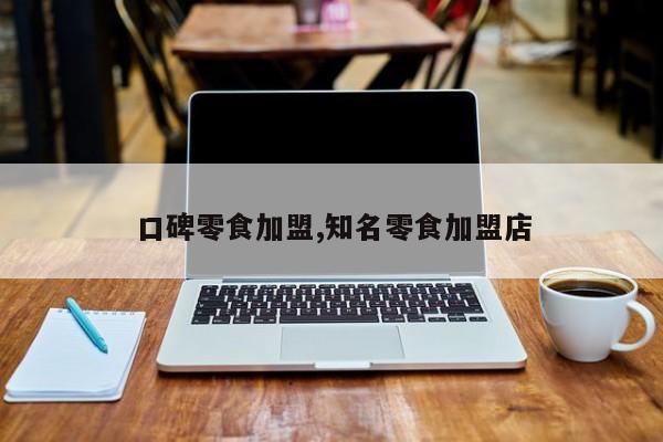 口碑零食加盟,知名零食加盟店