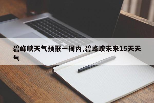 碧峰峡天气预报一周内,碧峰峡未来15天天气