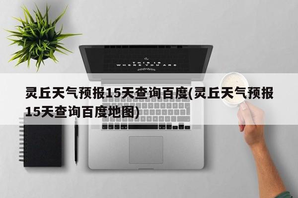 灵丘天气预报15天查询百度(灵丘天气预报15天查询百度地图)