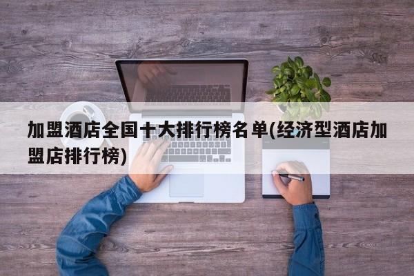加盟酒店全国十大排行榜名单(经济型酒店加盟店排行榜)