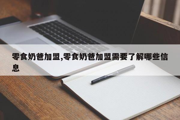 零食奶爸加盟,零食奶爸加盟需要了解哪些信息