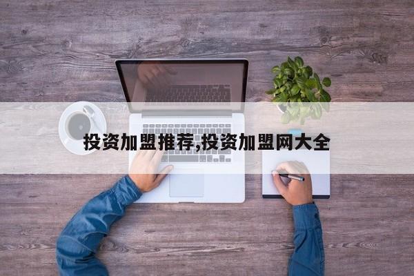 投资加盟推荐,投资加盟网大全