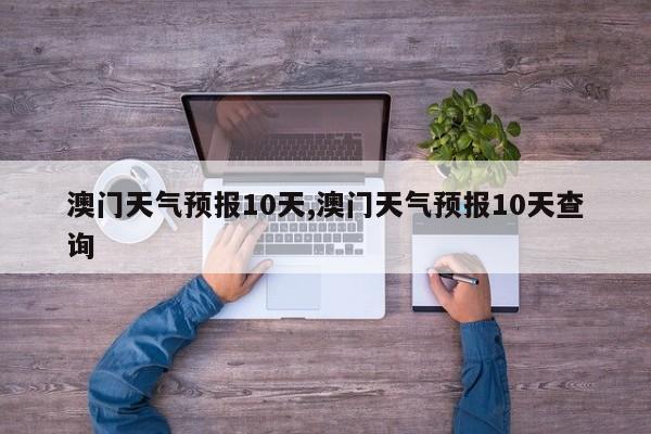 澳门天气预报10天,澳门天气预报10天查询