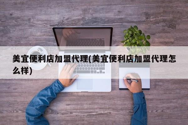 美宜便利店加盟代理(美宜便利店加盟代理怎么样)