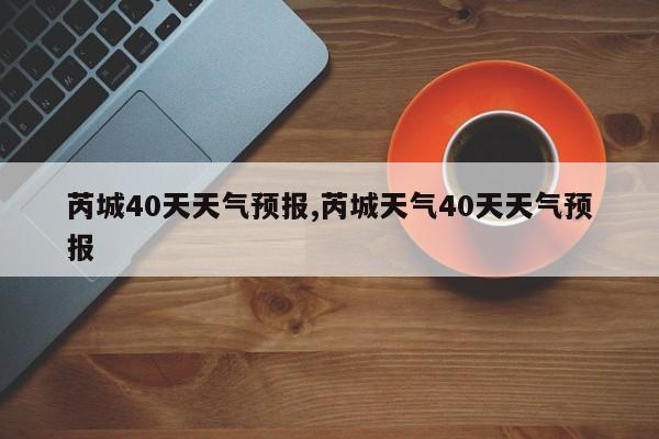 芮城40天天气预报,芮城天气40天天气预报