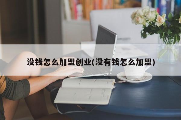 没钱怎么加盟创业(没有钱怎么加盟)
