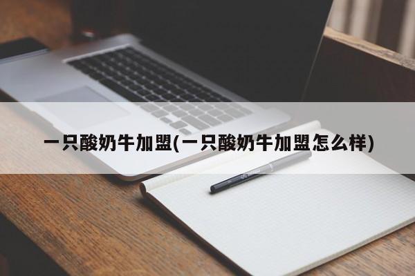 一只酸奶牛加盟(一只酸奶牛加盟怎么样)