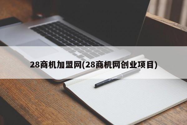 28商机加盟网(28商机网创业项目)