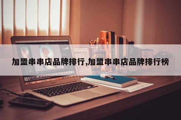 加盟串串店品牌排行,加盟串串店品牌排行榜
