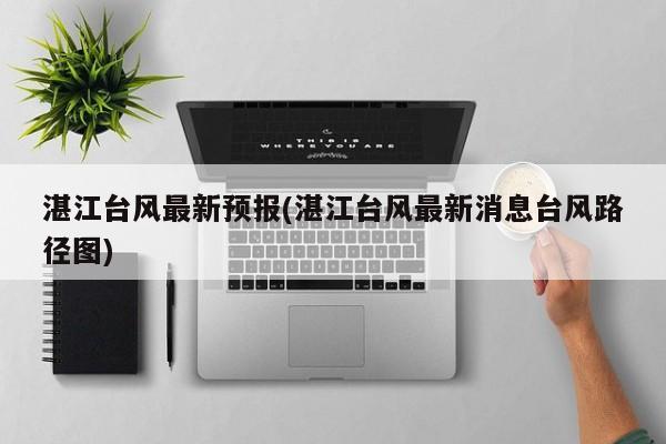湛江台风最新预报(湛江台风最新消息台风路径图)