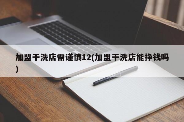 加盟干洗店需谨慎12(加盟干洗店能挣钱吗)