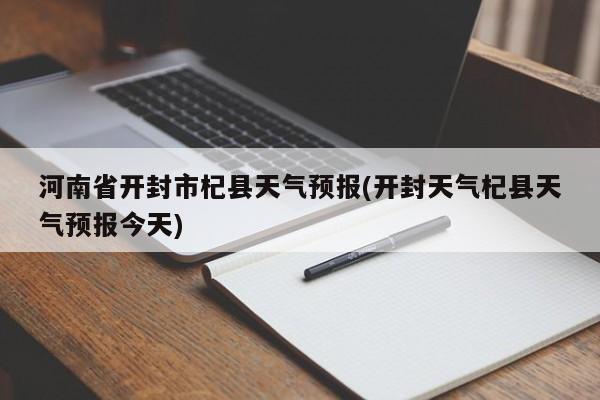 河南省开封市杞县天气预报(开封天气杞县天气预报今天)