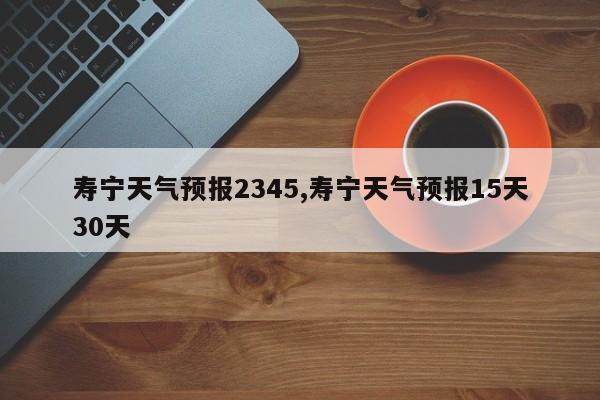 寿宁天气预报2345,寿宁天气预报15天30天