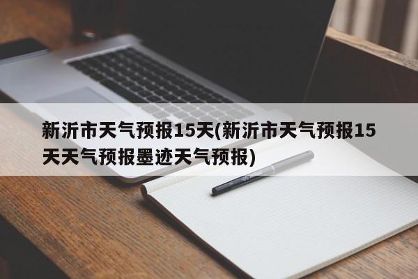 新沂市天气预报15天(新沂市天气预报15天天气预报墨迹天气预报)