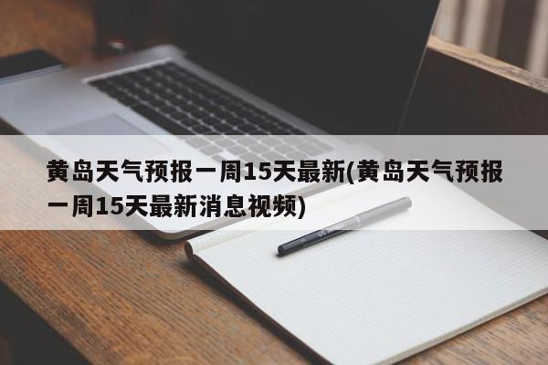 黄岛天气预报一周15天最新(黄岛天气预报一周15天最新消息视频)