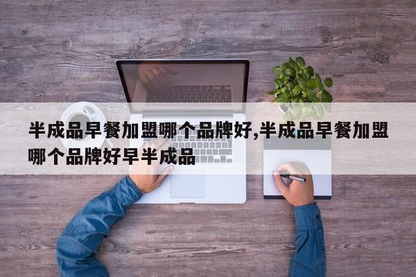 半成品早餐加盟哪个品牌好,半成品早餐加盟哪个品牌好早半成品