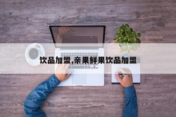 饮品加盟,亲果鲜果饮品加盟