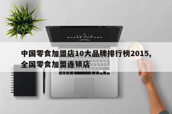 中国零食加盟店10大品牌排行榜2015,全国零食加盟连锁店