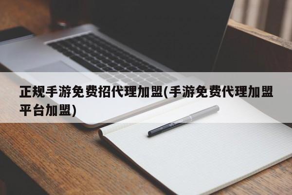 正规手游免费招代理加盟(手游免费代理加盟平台加盟)