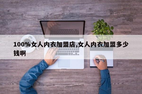 100%女人内衣加盟店,女人内衣加盟多少钱啊