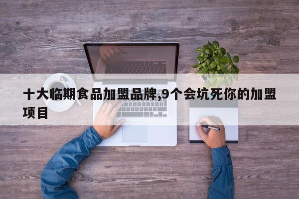 十大临期食品加盟品牌,9个会坑死你的加盟项目
