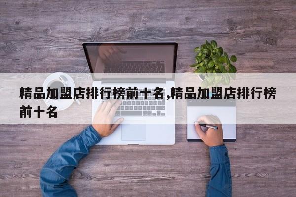 精品加盟店排行榜前十名,精品加盟店排行榜前十名 第1张