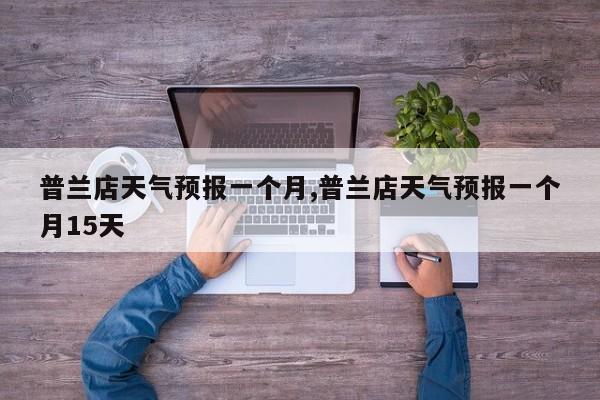 普兰店天气预报一个月,普兰店天气预报一个月15天