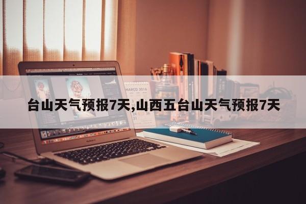 台山天气预报7天,山西五台山天气预报7天 第1张