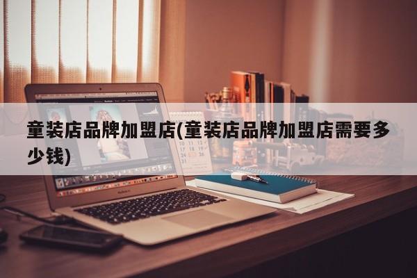 童装店品牌加盟店(童装店品牌加盟店需要多少钱) 第1张