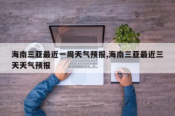 海南三亚最近一周天气预报,海南三亚最近三天天气预报