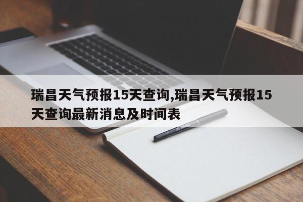 瑞昌天气预报15天查询,瑞昌天气预报15天查询最新消息及时间表