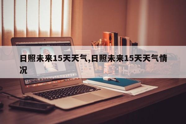 日照未来15天天气,日照未来15天天气情况