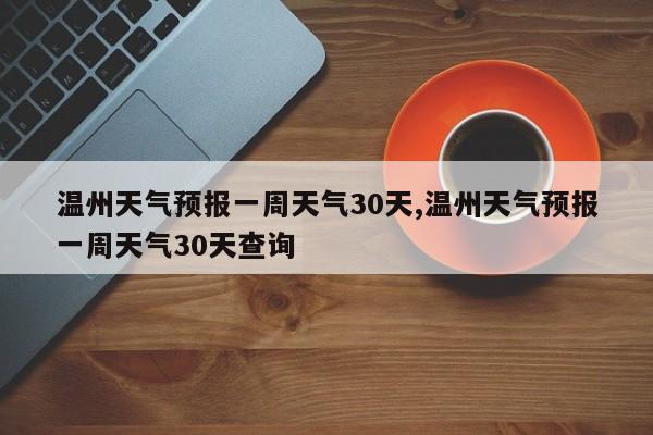 温州天气预报一周天气30天,温州天气预报一周天气30天查询