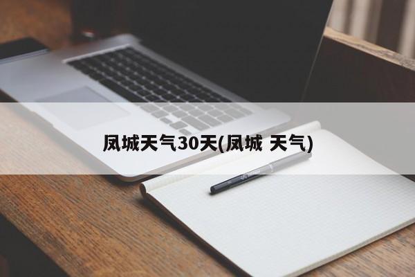 凤城天气30天(凤城 天气)