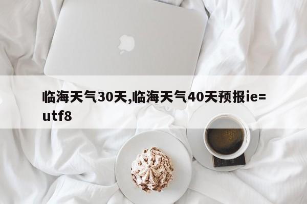 临海天气30天,临海天气40天预报ie=utf8