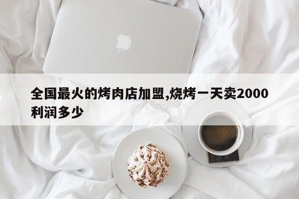 全国最火的烤肉店加盟,烧烤一天卖2000利润多少 第1张