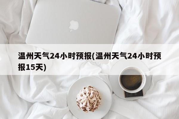 温州天气24小时预报(温州天气24小时预报15天) 第1张