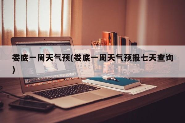 娄底一周天气预(娄底一周天气预报七天查询) 第1张