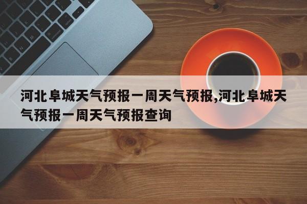河北阜城天气预报一周天气预报,河北阜城天气预报一周天气预报查询 第1张