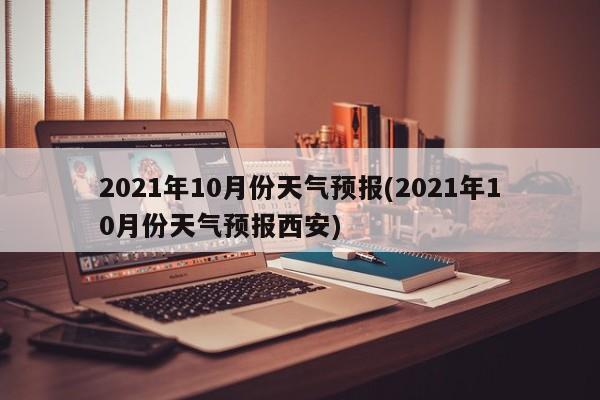 2021年10月份天气预报(2021年10月份天气预报西安) 第1张