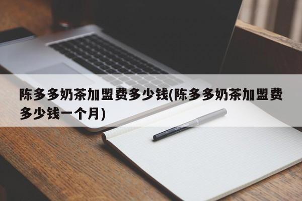 陈多多奶茶加盟费多少钱(陈多多奶茶加盟费多少钱一个月)