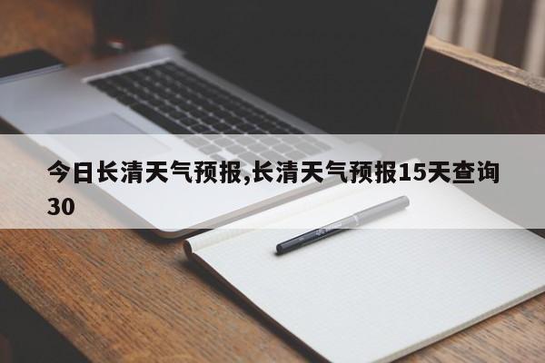 今日长清天气预报,长清天气预报15天查询30 第1张