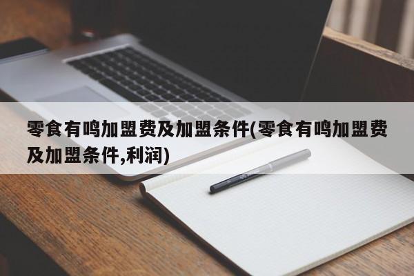 零食有鸣加盟费及加盟条件(零食有鸣加盟费及加盟条件,利润)