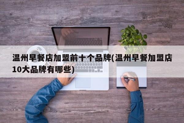温州早餐店加盟前十个品牌(温州早餐加盟店10大品牌有哪些)