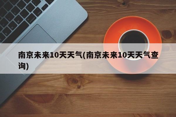 南京未来10天天气(南京未来10天天气查询) 第1张