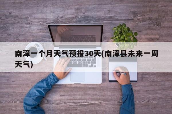 南漳一个月天气预报30天(南漳县未来一周天气) 第1张